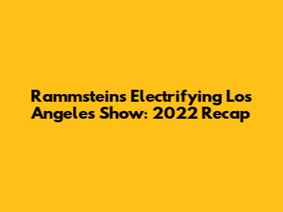 Rammstein's Electrifying Los Angeles Show: 2022 Recap