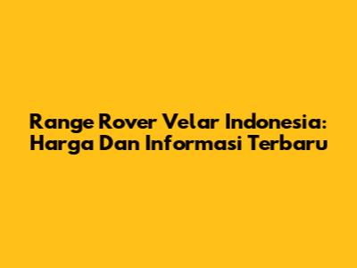 Range Rover Velar Indonesia: Harga Dan Informasi Terbaru