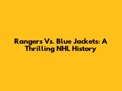 Rangers Vs. Blue Jackets: A Thrilling NHL History