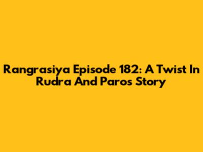 Rangrasiya Episode 182: A Twist In Rudra And Paro's Story