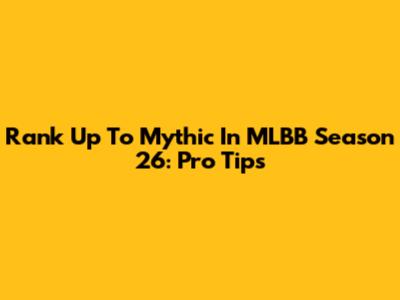 Rank Up To Mythic In MLBB Season 26: Pro Tips
