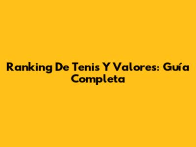 Ranking De Tenis Y Valores: Guía Completa