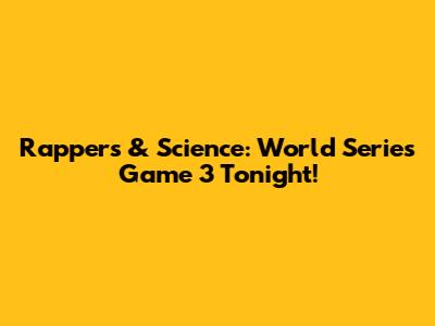 Rappers & Science: World Series Game 3 Tonight!