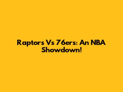 Raptors Vs 76ers: An NBA Showdown!