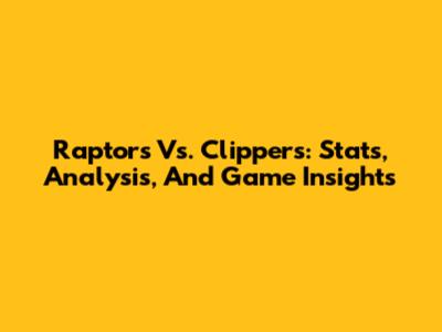 Raptors Vs. Clippers: Stats, Analysis, And Game Insights