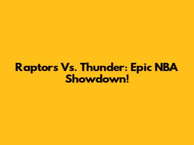 Raptors Vs. Thunder: Epic NBA Showdown!
