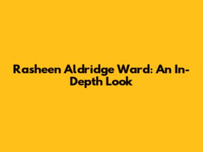 Rasheen Aldridge Ward: An In-Depth Look