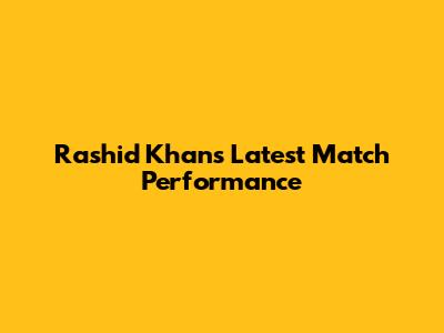 Rashid Khan's Latest Match Performance