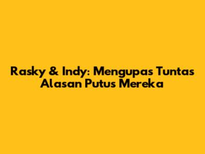 Rasky & Indy: Mengupas Tuntas Alasan Putus Mereka