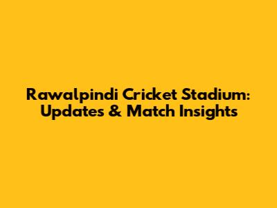 Rawalpindi Cricket Stadium: Updates & Match Insights