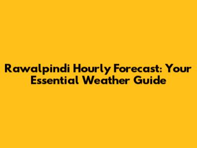Rawalpindi Hourly Forecast: Your Essential Weather Guide