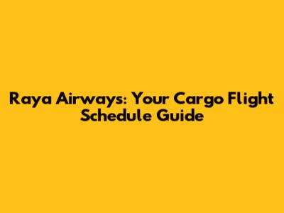 Raya Airways: Your Cargo Flight Schedule Guide