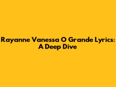 Rayanne Vanessa O Grande Lyrics: A Deep Dive
