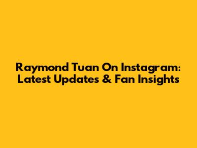 Raymond Tuan On Instagram: Latest Updates & Fan Insights