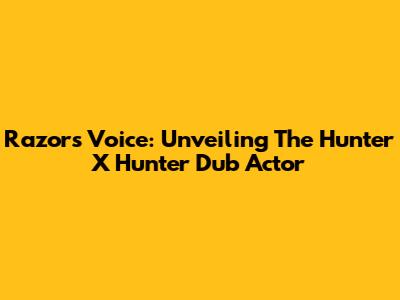 Razor's Voice: Unveiling The Hunter X Hunter Dub Actor