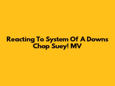 Reacting To System Of A Down's Chop Suey! MV
