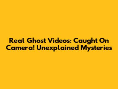Real Ghost Videos: Caught On Camera! Unexplained Mysteries
