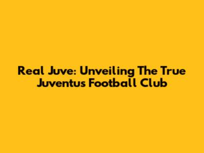 Real Juve: Unveiling The True Juventus Football Club