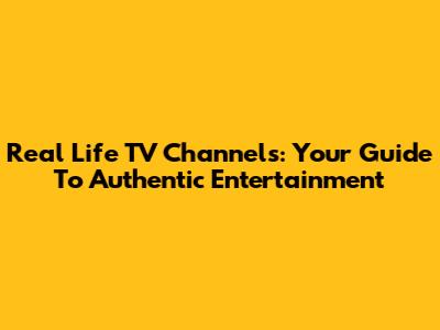 Real Life TV Channels: Your Guide To Authentic Entertainment