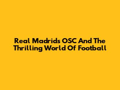 Real Madrid's OSC And The Thrilling World Of Football