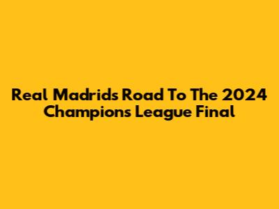Real Madrid's Road To The 2024 Champions League Final