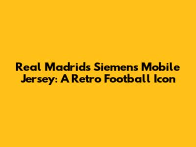 Real Madrid's Siemens Mobile Jersey: A Retro Football Icon