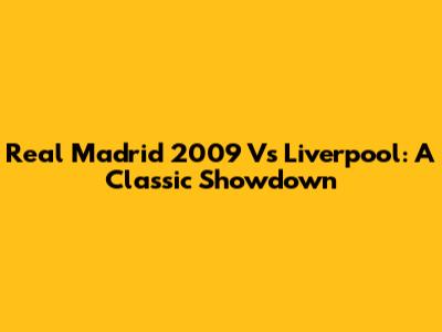 Real Madrid 2009 Vs Liverpool: A Classic Showdown