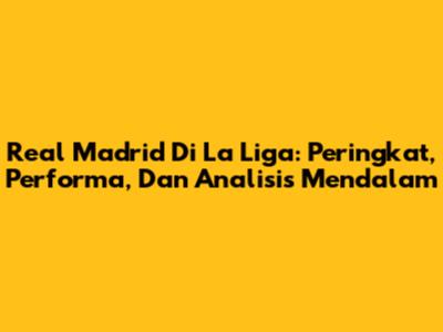 Real Madrid Di La Liga: Peringkat, Performa, Dan Analisis Mendalam