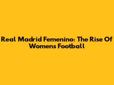 Real Madrid Femenino: The Rise Of Women's Football