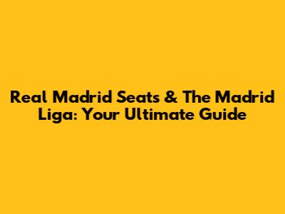 Real Madrid Seats & The Madrid Liga: Your Ultimate Guide