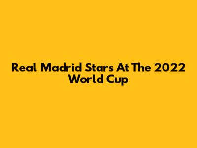Real Madrid Stars At The 2022 World Cup