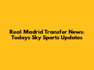 Real Madrid Transfer News: Today's Sky Sports Updates