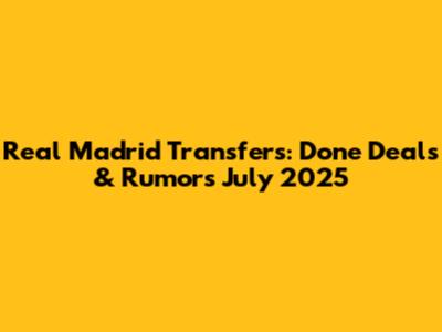 Real Madrid Transfers: Done Deals & Rumors July 2025