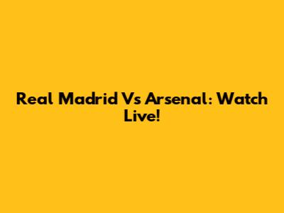 Real Madrid Vs Arsenal: Watch Live!