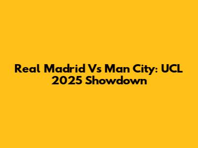 Real Madrid Vs Man City: UCL 2025 Showdown