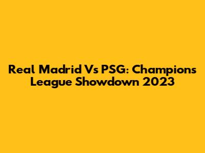 Real Madrid Vs PSG: Champions League Showdown 2023