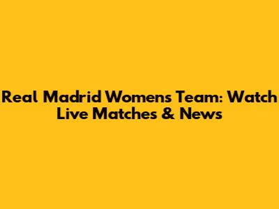 Real Madrid Women's Team: Watch Live Matches & News