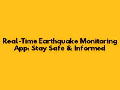 Real-Time Earthquake Monitoring App: Stay Safe & Informed