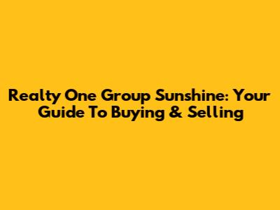 Realty One Group Sunshine: Your Guide To Buying & Selling