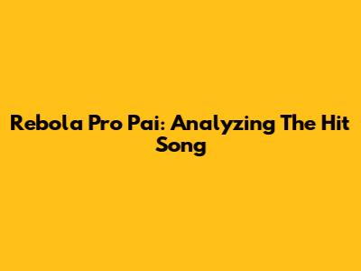 Rebola Pro Pai: Analyzing The Hit Song
