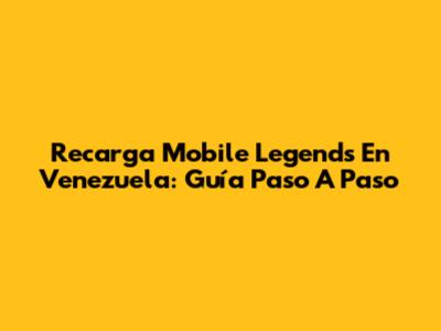 Recarga Mobile Legends En Venezuela: Guía Paso A Paso