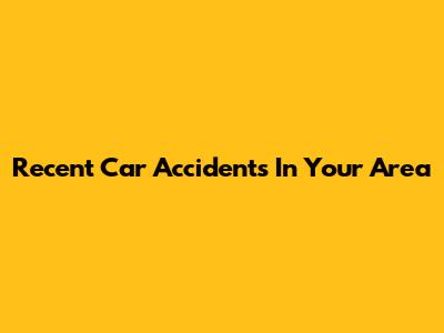 Recent Car Accidents In Your Area