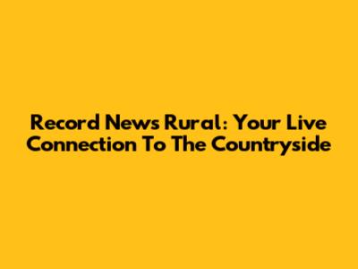Record News Rural: Your Live Connection To The Countryside