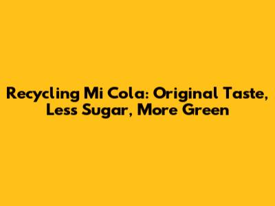 Recycling Mi Cola: Original Taste, Less Sugar, More Green