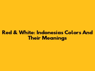 Red & White: Indonesia's Colors And Their Meanings