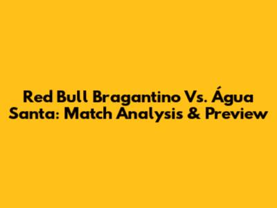 Red Bull Bragantino Vs. Água Santa: Match Analysis & Preview