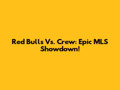 Red Bulls Vs. Crew: Epic MLS Showdown!