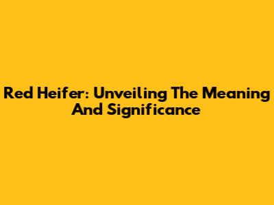 Red Heifer: Unveiling The Meaning And Significance