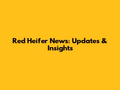 Red Heifer News: Updates & Insights