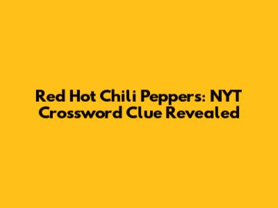 Red Hot Chili Peppers: NYT Crossword Clue Revealed